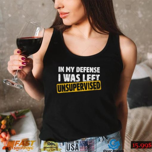 In My Defense I Was Left Unsupervised Funny Sarcastic Saying T Shirt