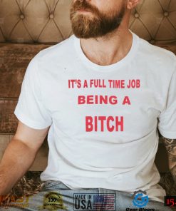 It’s A Full Time Jo Being A Bitch T shirt