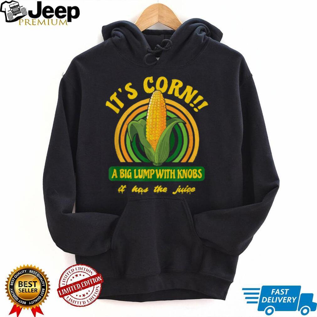 It’s Corn A Big Lump It Has The Juice T Shirt