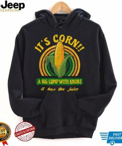 It’s Corn   A Big Lump with Knobs   It Has The Juice T Shirt