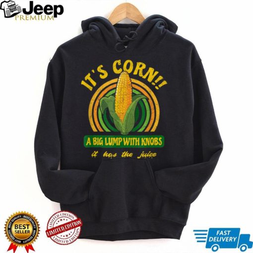 It’s Corn   A Big Lump with Knobs   It Has The Juice T Shirt