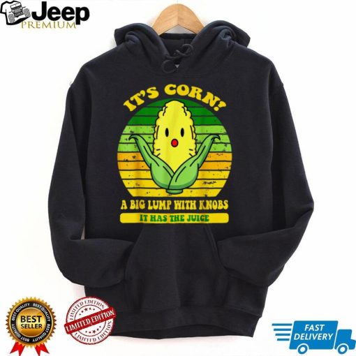 It’s Corn Funny A Big Lump With Knobs It Has The Juice T Shirt