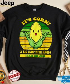 It's Corn Funny A Big Lump With Knobs It Has The Juice T Shirt