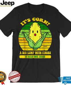 It's Corn Funny A Big Lump With Knobs It Has The Juice T Shirt