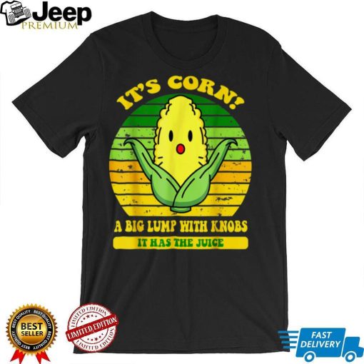 It’s Corn Funny A Big Lump With Knobs It Has The Juice T Shirt