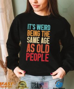 It’s Weird Being The Same Age As Old People Retro Shirt