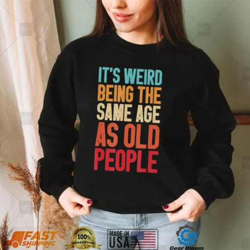 It’s Weird Being The Same Age As Old People Retro Shirt