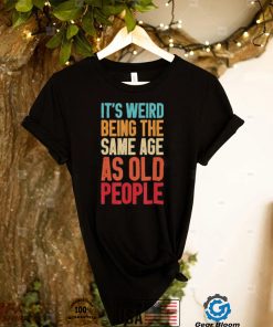 It’s Weird Being The Same Age As Old People Retro Shirt