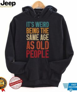 It's Weird Being The Same Age As Old People Retro T Shirt