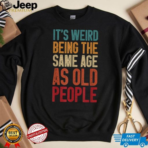 It’s Weird Being The Same Age As Old People Retro T Shirt