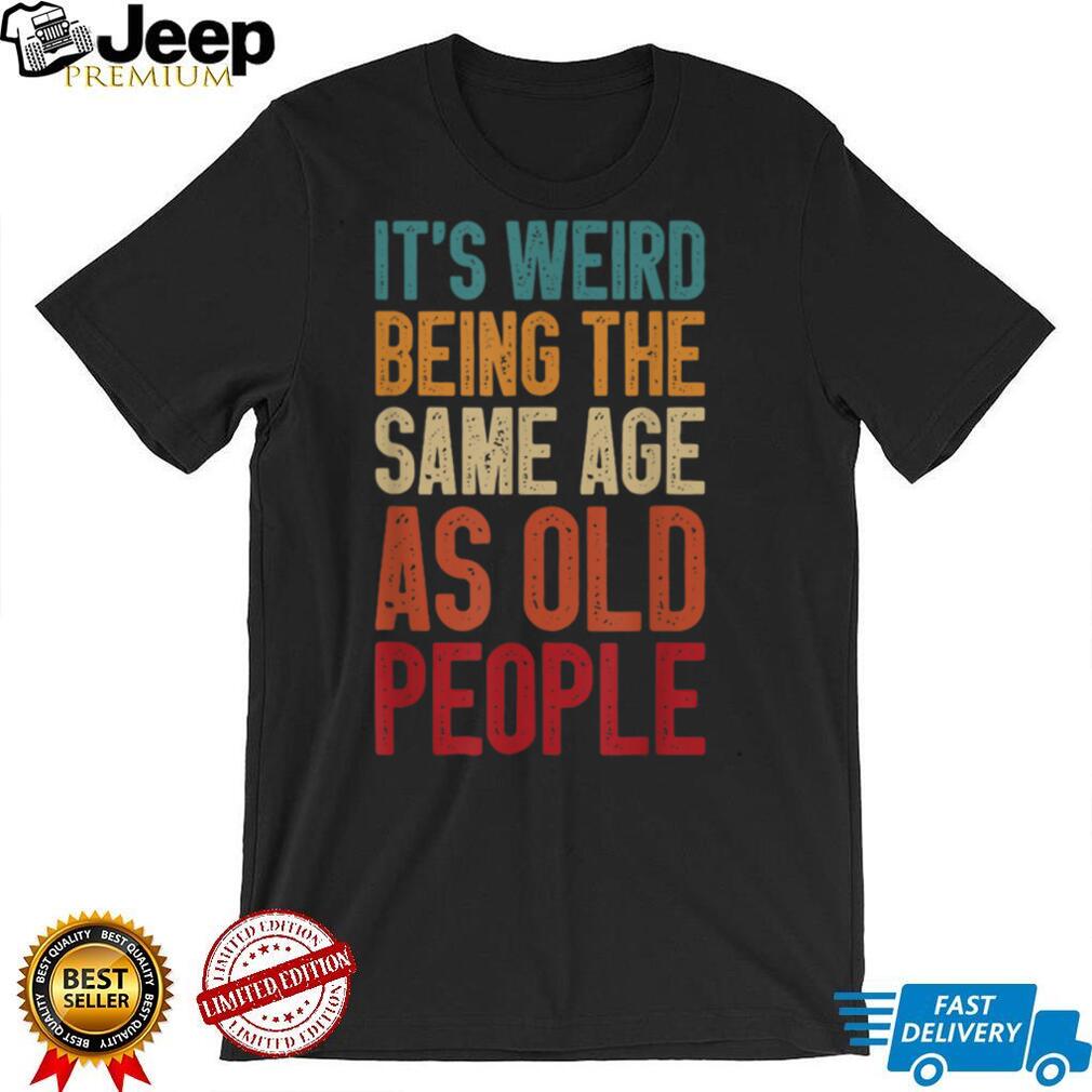 It's Weird Being The Same Age As Old People Retro T Shirt
