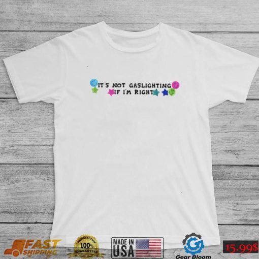 It’s not gaslighting if i’m right shirt