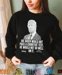 Joe Biden would not pass a cognitive test he would not do well on it President Donald J Trump signature 2022 shirt