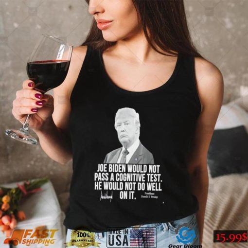 Joe Biden would not pass a cognitive test he would not do well on it President Donald J Trump signature 2022 shirt