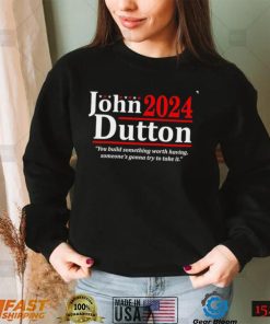 John Dutton 2024 you build something worth having someone’s gonna try to take it shirt