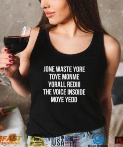 Jone waste yore Toye Monme Yorall Rediii the voice insoide Moye Yedo nice shirt