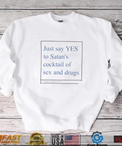 Just say yes to satan’s cocktail of sex and drugs shirt