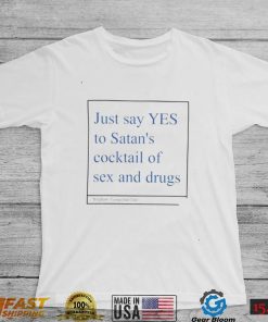 Just say yes to satan’s cocktail of sex and drugs shirt