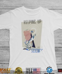 Keeping up with Science art shirt