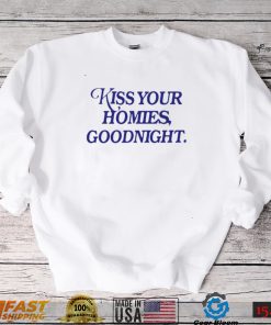 Kiss your homies goodnight shirt