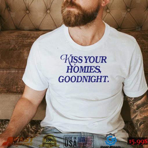 Kiss your homies goodnight shirt