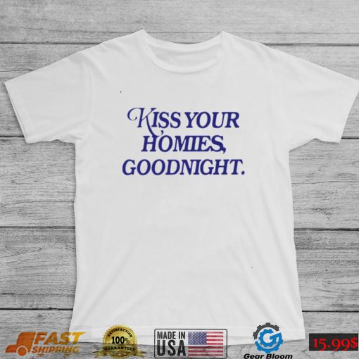 Kiss your homies goodnight shirt