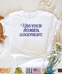 Kiss your homies goodnight shirt