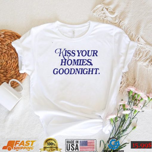 Kiss your homies goodnight shirt