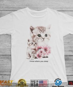 Kitten and flowers I know where you sleep shirt