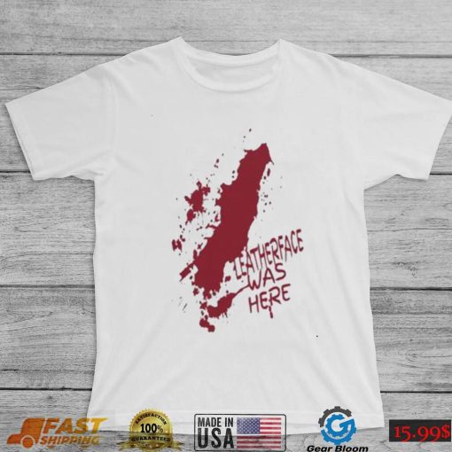Leatherface was here bloody halloween new 2022 shirt