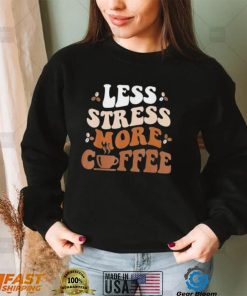 Less Stress More Coffee Shirt