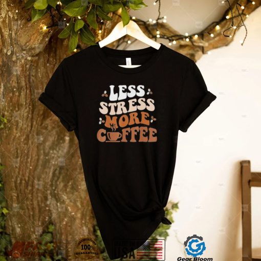 Less Stress More Coffee Shirt