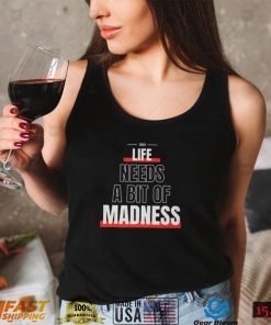 Life Needs A Bit Of Madness Quote Shirt Sweatshirt, Tank Top, Ladies Tee