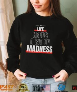 Life Needs A Bit Of Madness Quote Shirt Sweatshirt, Tank Top, Ladies Tee