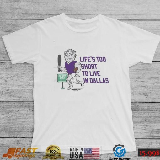 Life’s Too Short To Live In Dallas Shirt