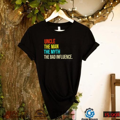 Uncle the man the myth the bad influence shirt