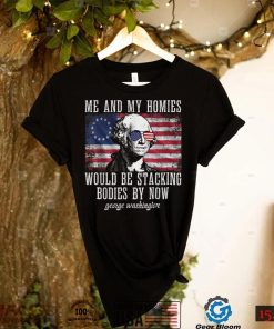 Me And My Homies Would Be Stacking Bodies By Now Funny quote T Shirt