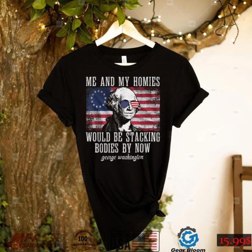 Me And My Homies Would Be Stacking Bodies By Now Funny quote T Shirt