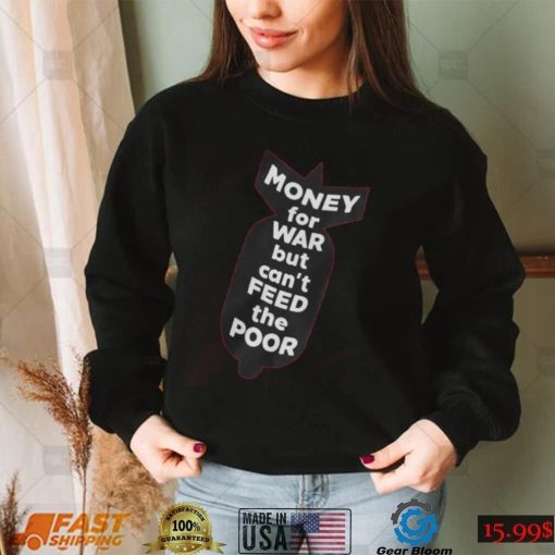 Money For War But Can’t Feed The Poor T Shirt