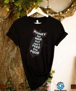 Money For War But Can't Feed The Poor T Shirt