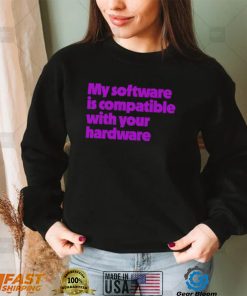 My software is compatible with your hardware shirt