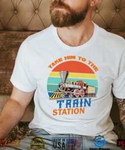 Take him to the train station vintage shirt