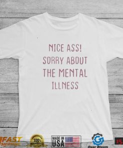 Nice Ass Sorry About The Mental Illness T Shirt