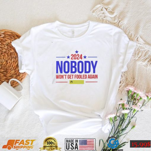 Nobody 2024 nobody won’t get fooled again t shirt