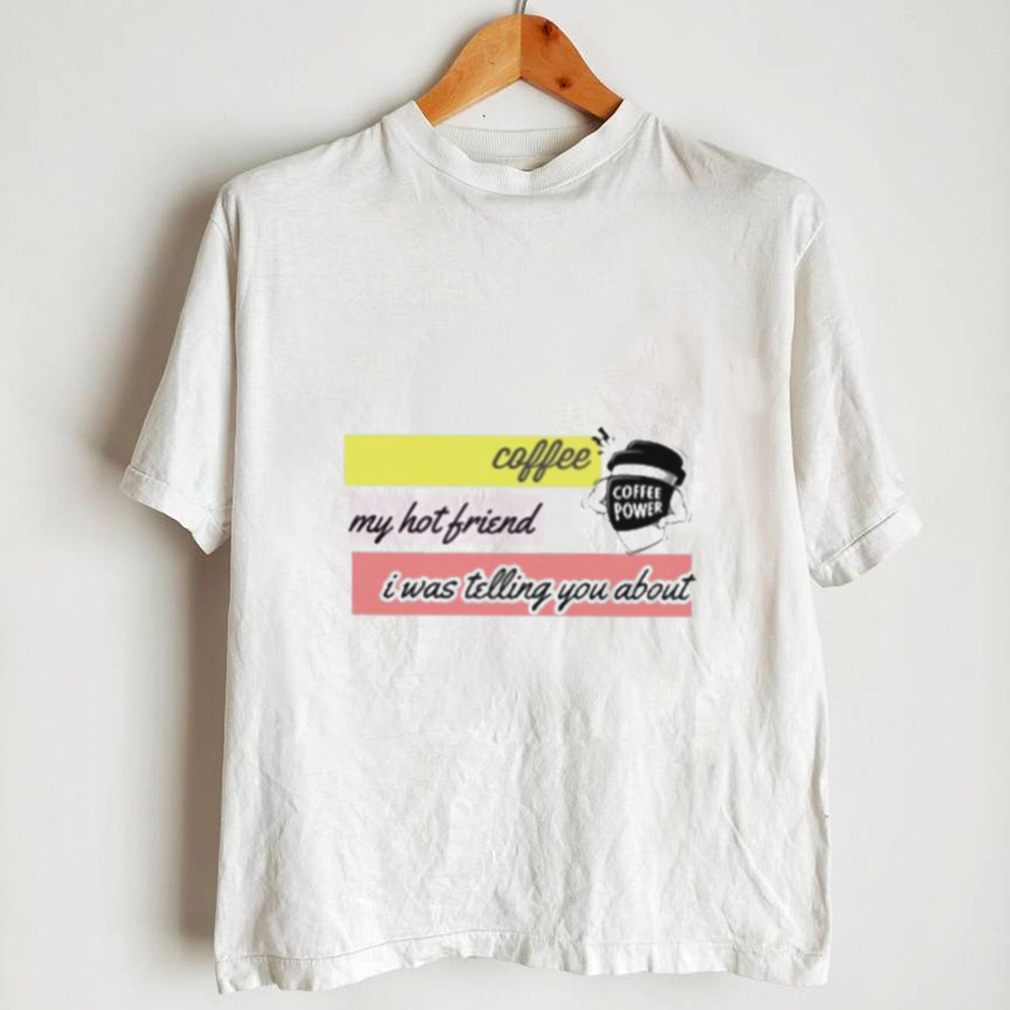 Official Coffee my hot friend i was telling you about shirt