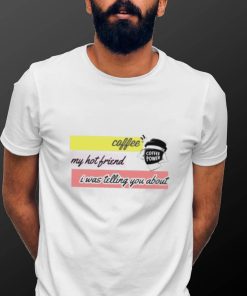 Official Coffee my hot friend i was telling you about shirt