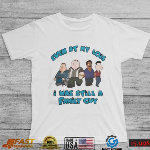 Official Even at my lois I was still a family guy T shirt