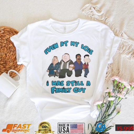 Official Even at my lois I was still a family guy T shirt