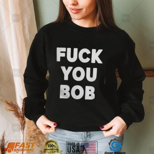 Official Fuck you bob T shirt