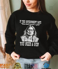 Official Native American If The Government Says You Don’t Need A Gun You Need A Gun T shirt